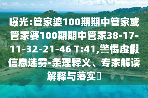 曝光:管家婆100期期中管家或管家婆100期期中管家38-17-11-32-21-46 T:41,警惕虚假信息迷雾-条理释义、专家解读解释与落实?